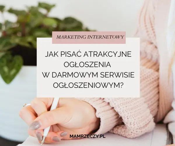 Grafika przedstawiająca rękę kobiety w bladoróżowym swetrze z długopisem w dłoni. Napisy: Marketing internetowy, Jak napisać atrakcyjne ogłoszenie w darmowym serwisie ogłoszeniowym? Mamrzeczy.pl
