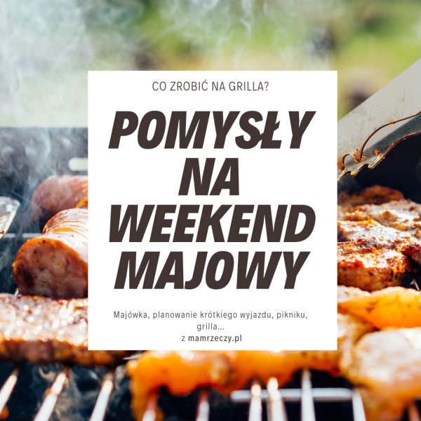 Obrazek z jedzeniem na grillu i napisem pomysły na weekend majowy, co zrobić na grilla, majowka, planowanie krótkiego wyjazdu, piknik, grill... z mamrzeczy.pl