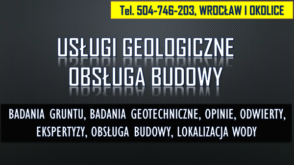 Geolog Wrocław, tel. 504-746-203. Sprawdzenie gruntu, opinia